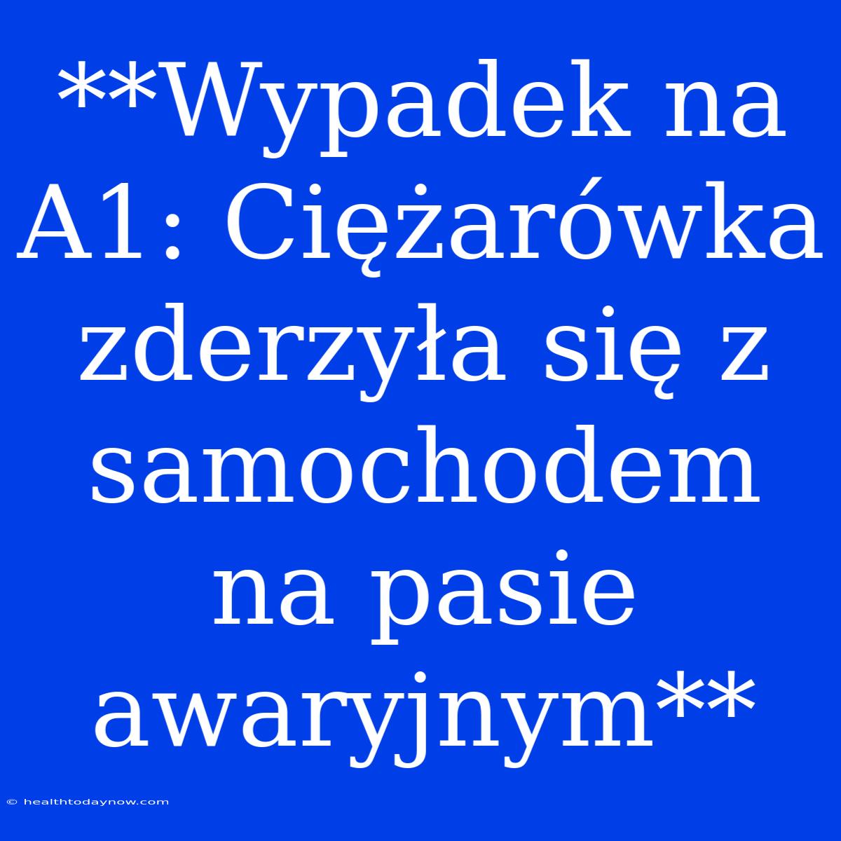 **Wypadek Na A1: Ciężarówka Zderzyła Się Z Samochodem Na Pasie Awaryjnym**