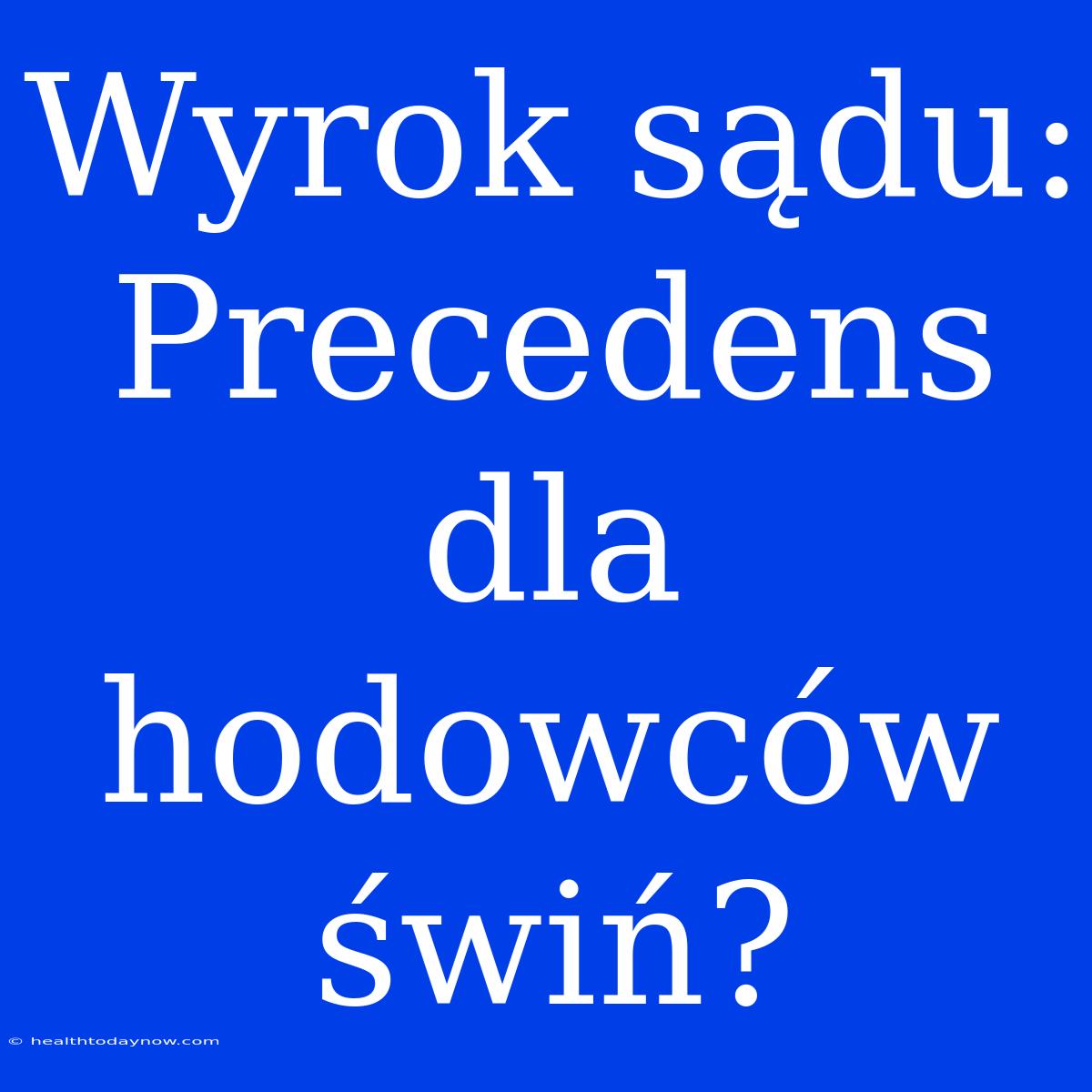 Wyrok Sądu: Precedens Dla Hodowców Świń?