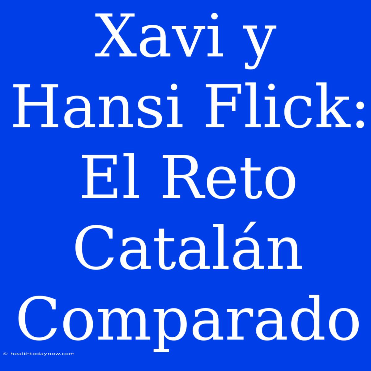 Xavi Y Hansi Flick: El Reto Catalán Comparado