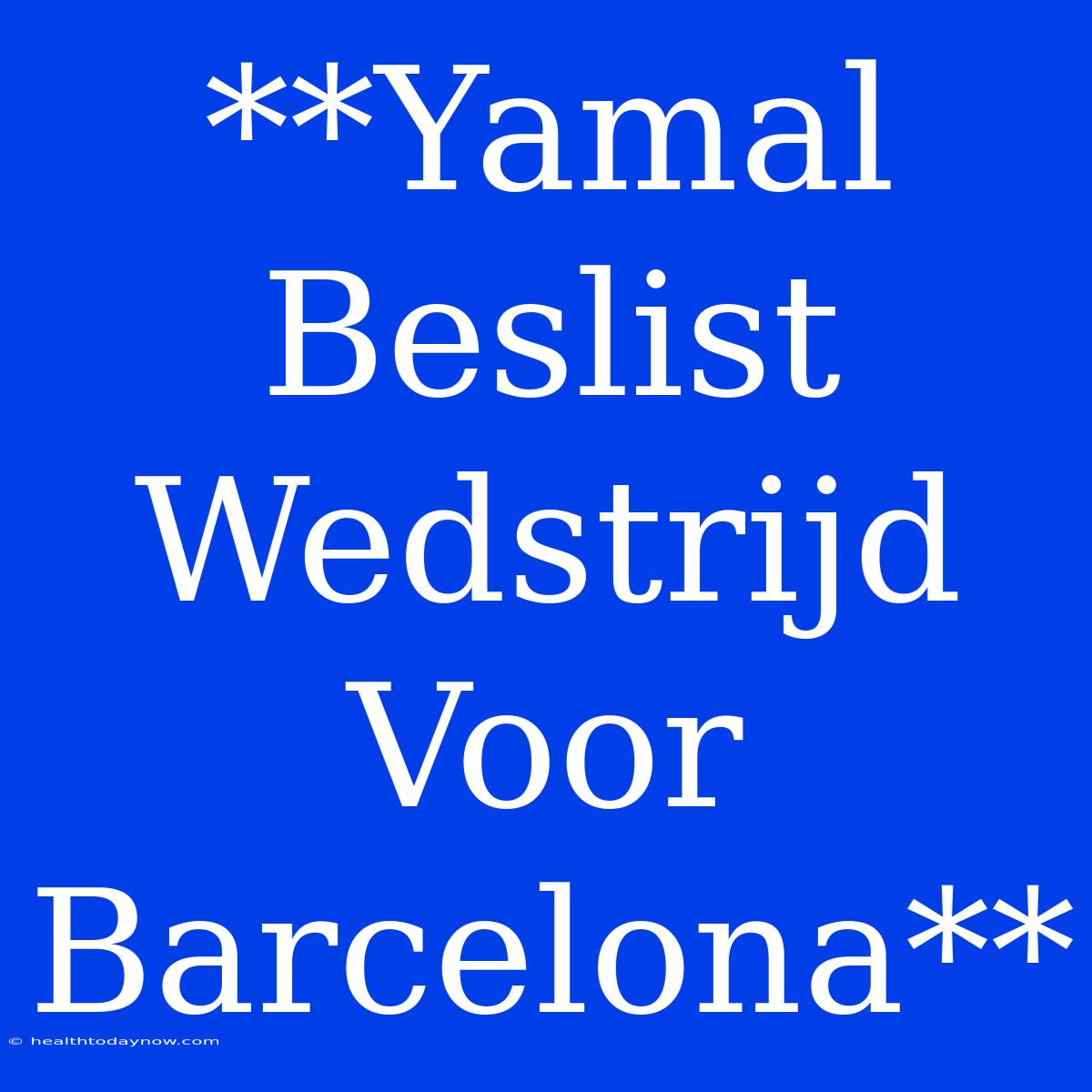 **Yamal Beslist Wedstrijd Voor Barcelona**