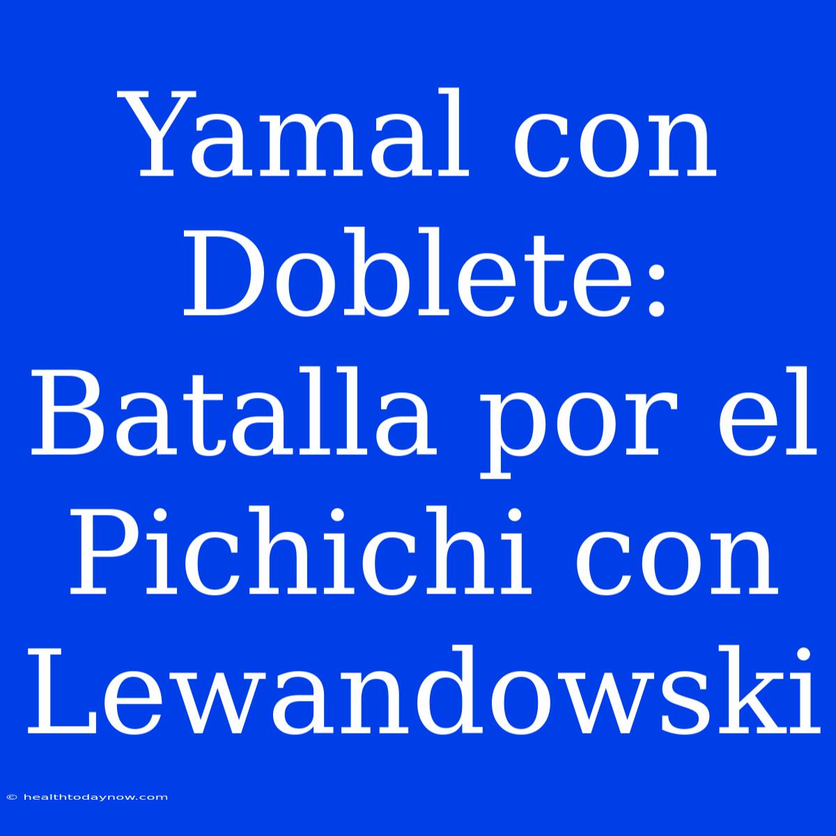 Yamal Con Doblete: Batalla Por El Pichichi Con Lewandowski