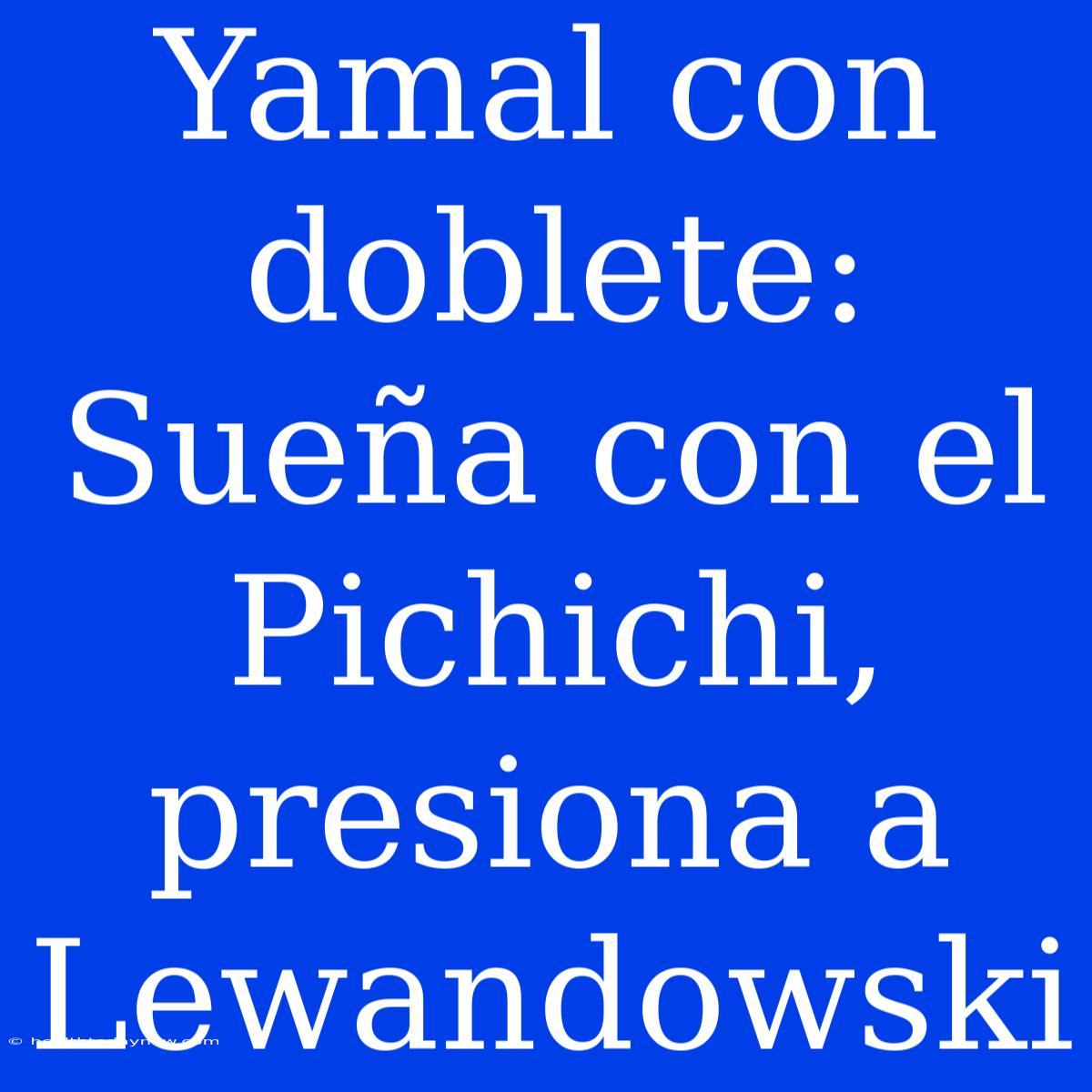 Yamal Con Doblete: Sueña Con El Pichichi, Presiona A Lewandowski