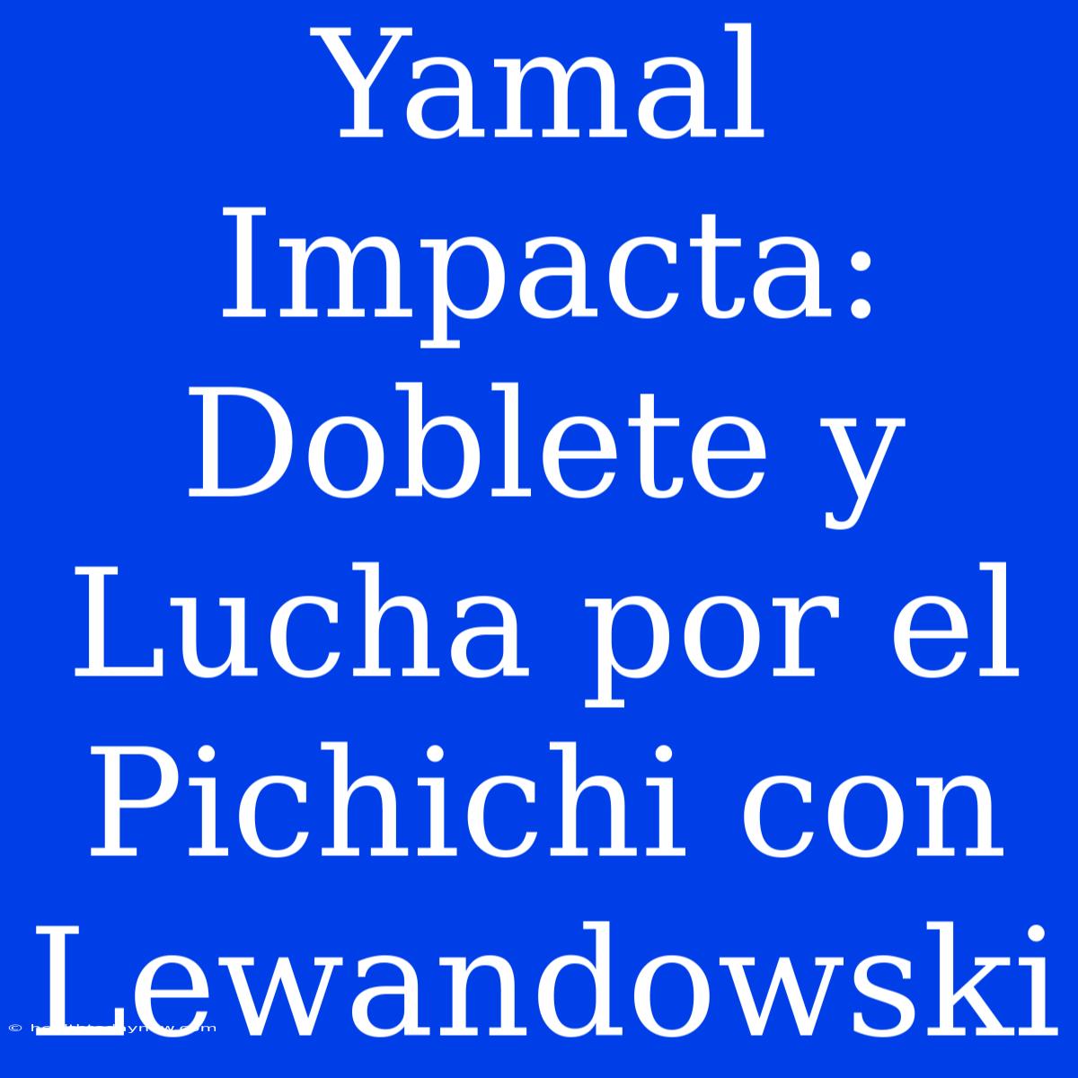 Yamal Impacta: Doblete Y Lucha Por El Pichichi Con Lewandowski