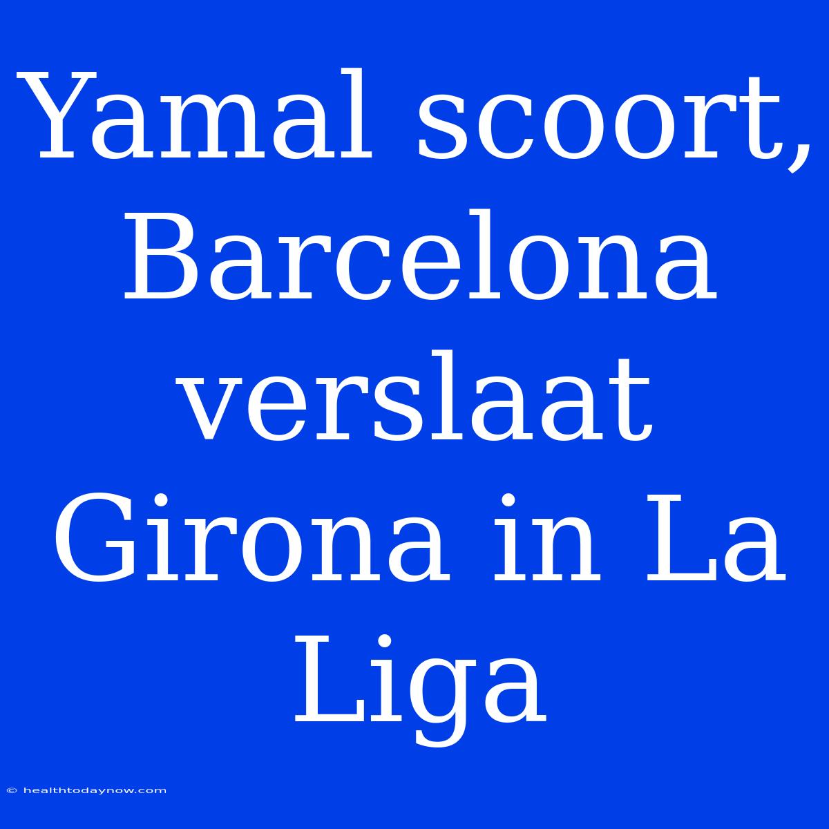 Yamal Scoort, Barcelona Verslaat Girona In La Liga