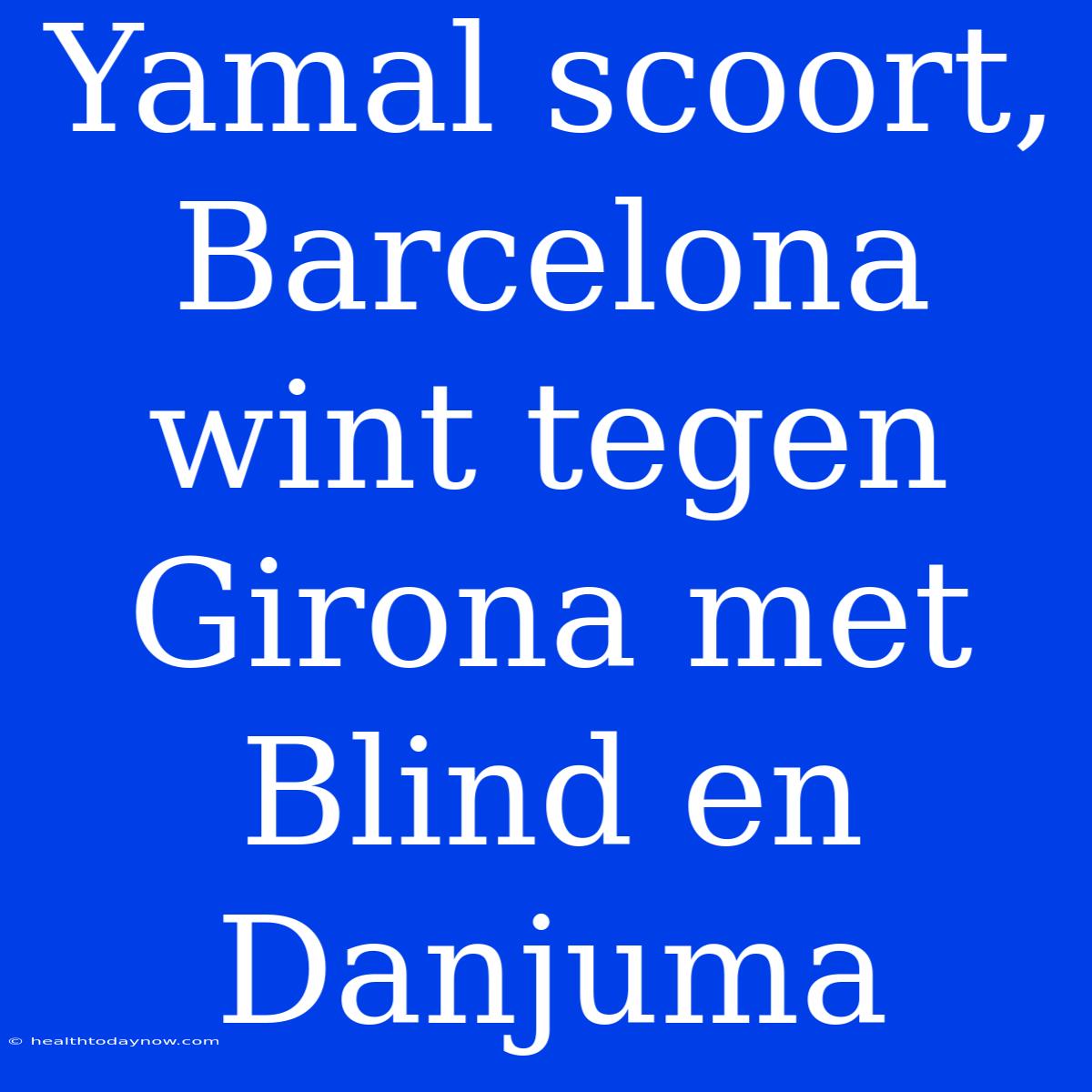 Yamal Scoort, Barcelona Wint Tegen Girona Met Blind En Danjuma