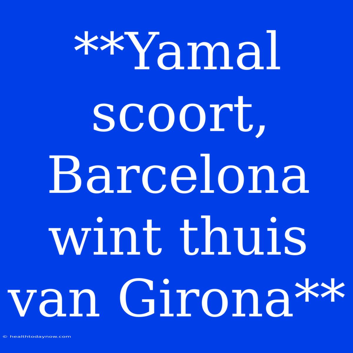 **Yamal Scoort, Barcelona Wint Thuis Van Girona**