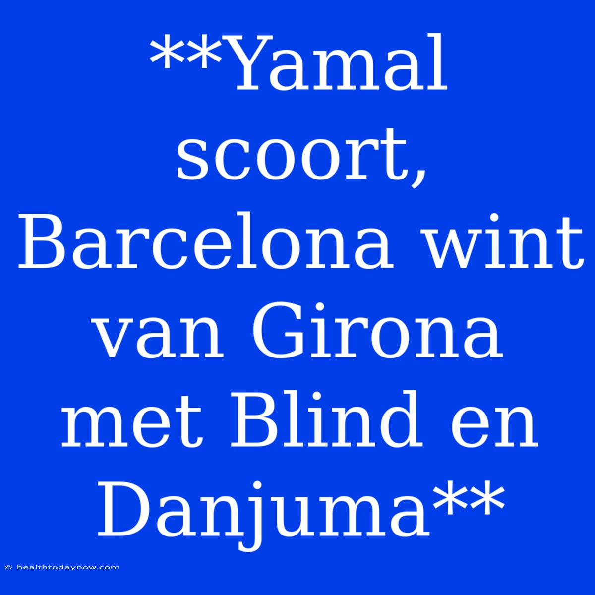 **Yamal Scoort, Barcelona Wint Van Girona Met Blind En Danjuma** 