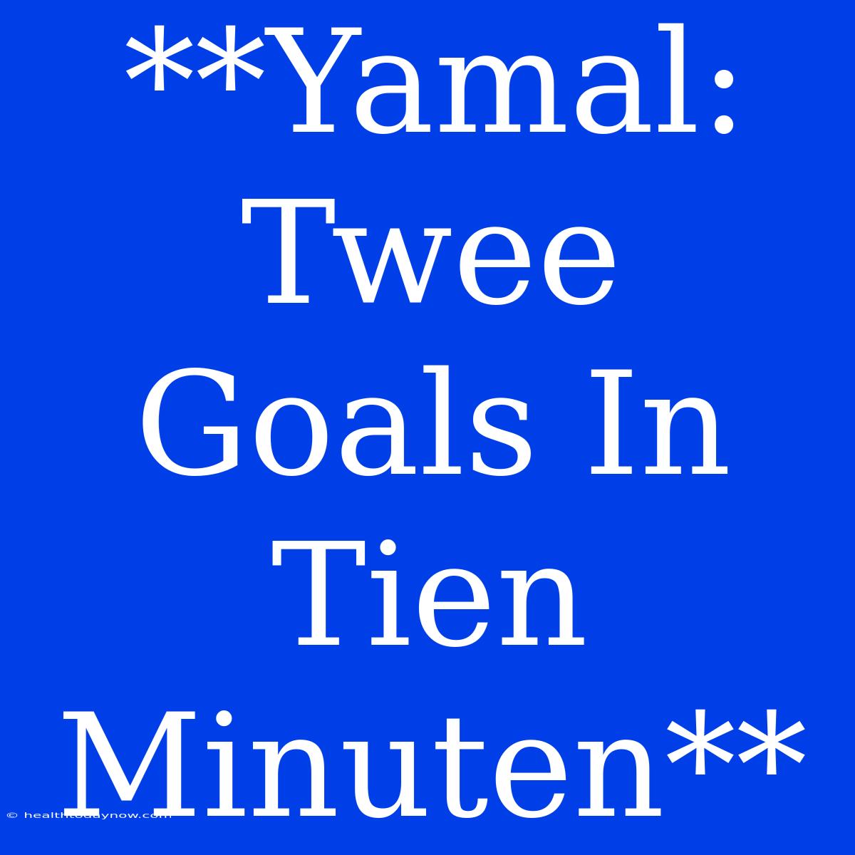 **Yamal: Twee Goals In Tien Minuten**