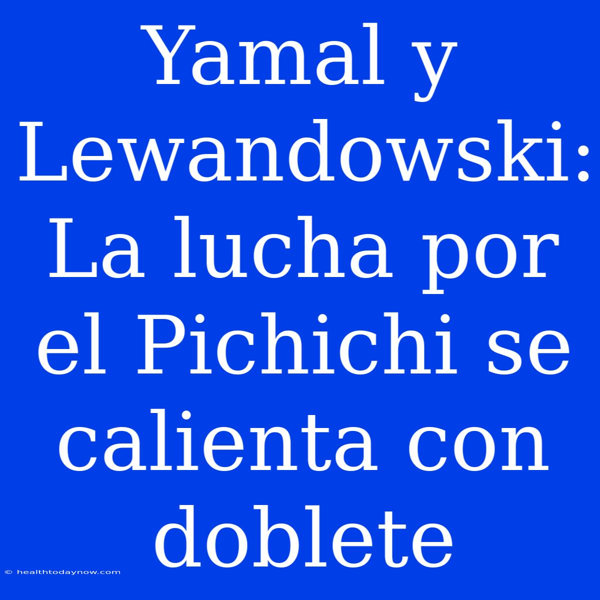 Yamal Y Lewandowski: La Lucha Por El Pichichi Se Calienta Con Doblete