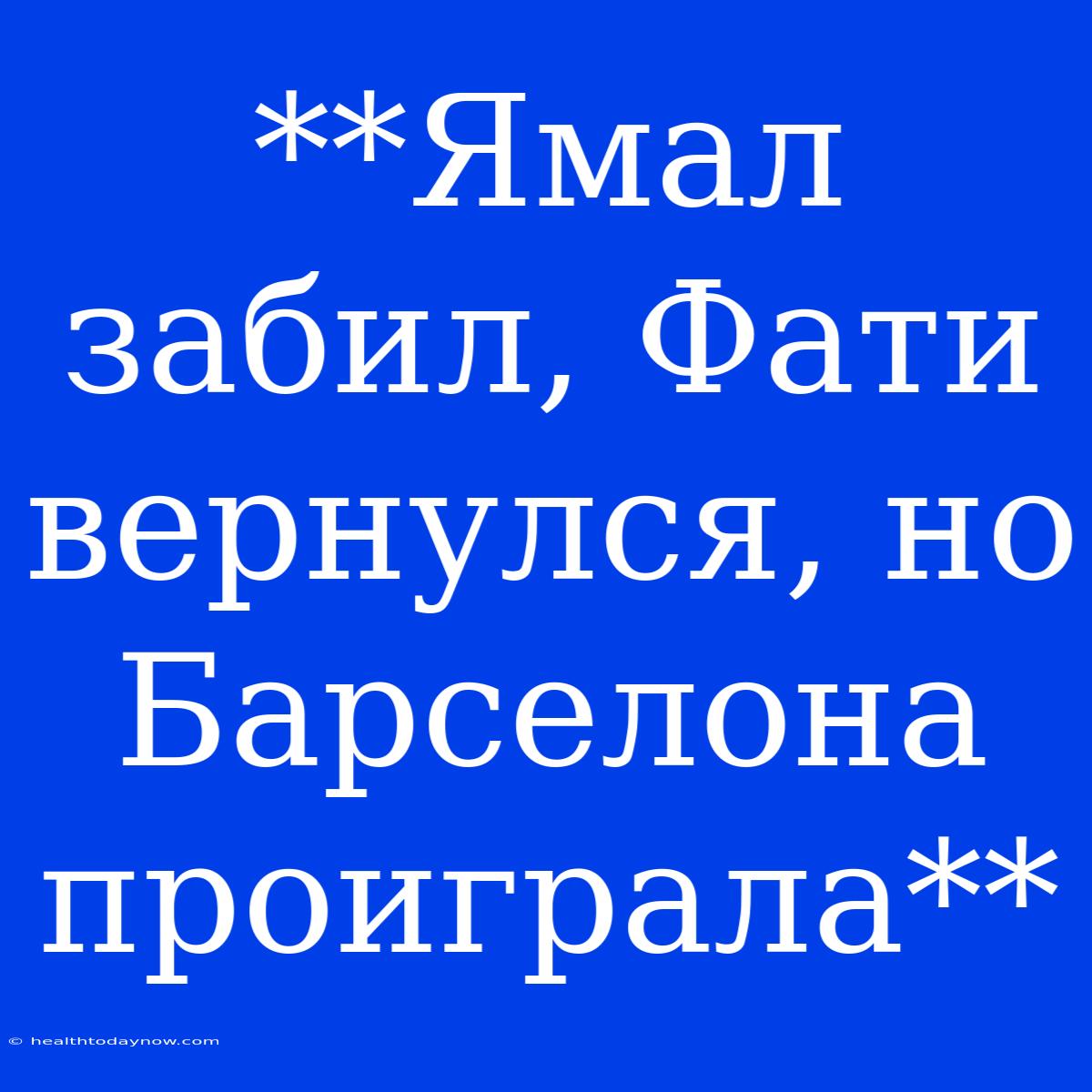 **Ямал Забил, Фати Вернулся, Но Барселона Проиграла**