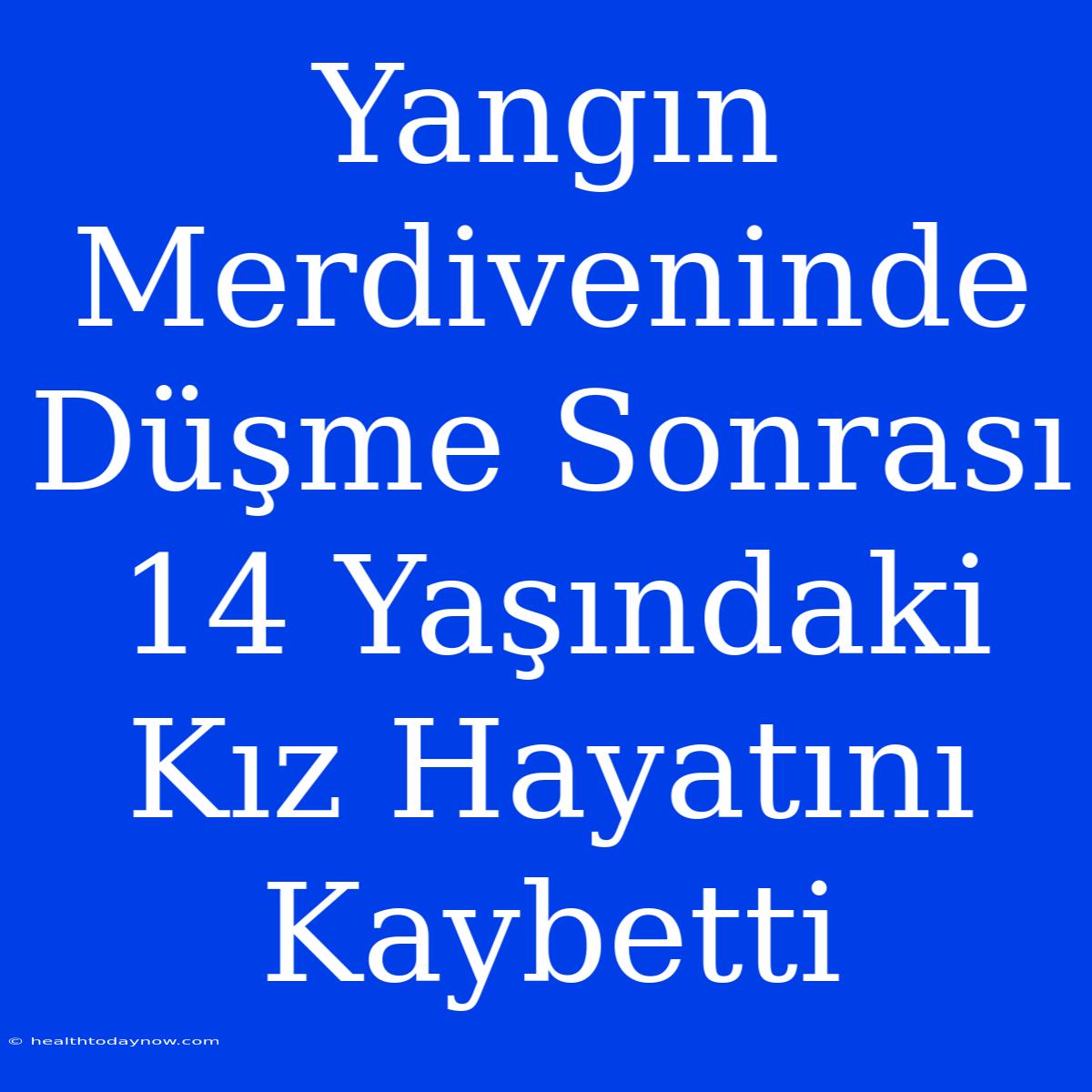 Yangın Merdiveninde Düşme Sonrası 14 Yaşındaki Kız Hayatını Kaybetti