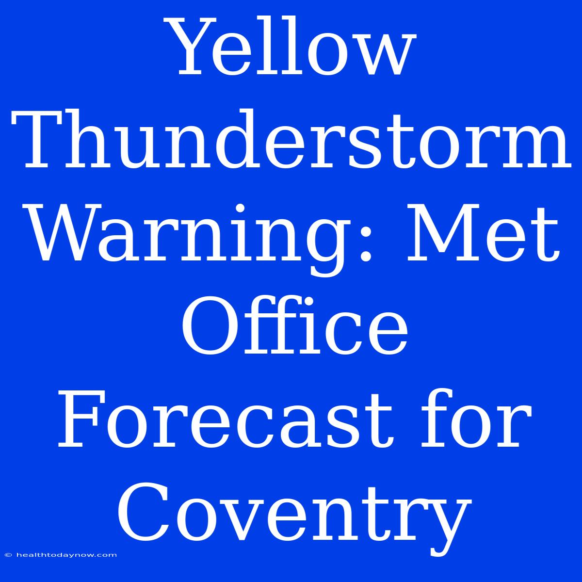 Yellow Thunderstorm Warning: Met Office Forecast For Coventry