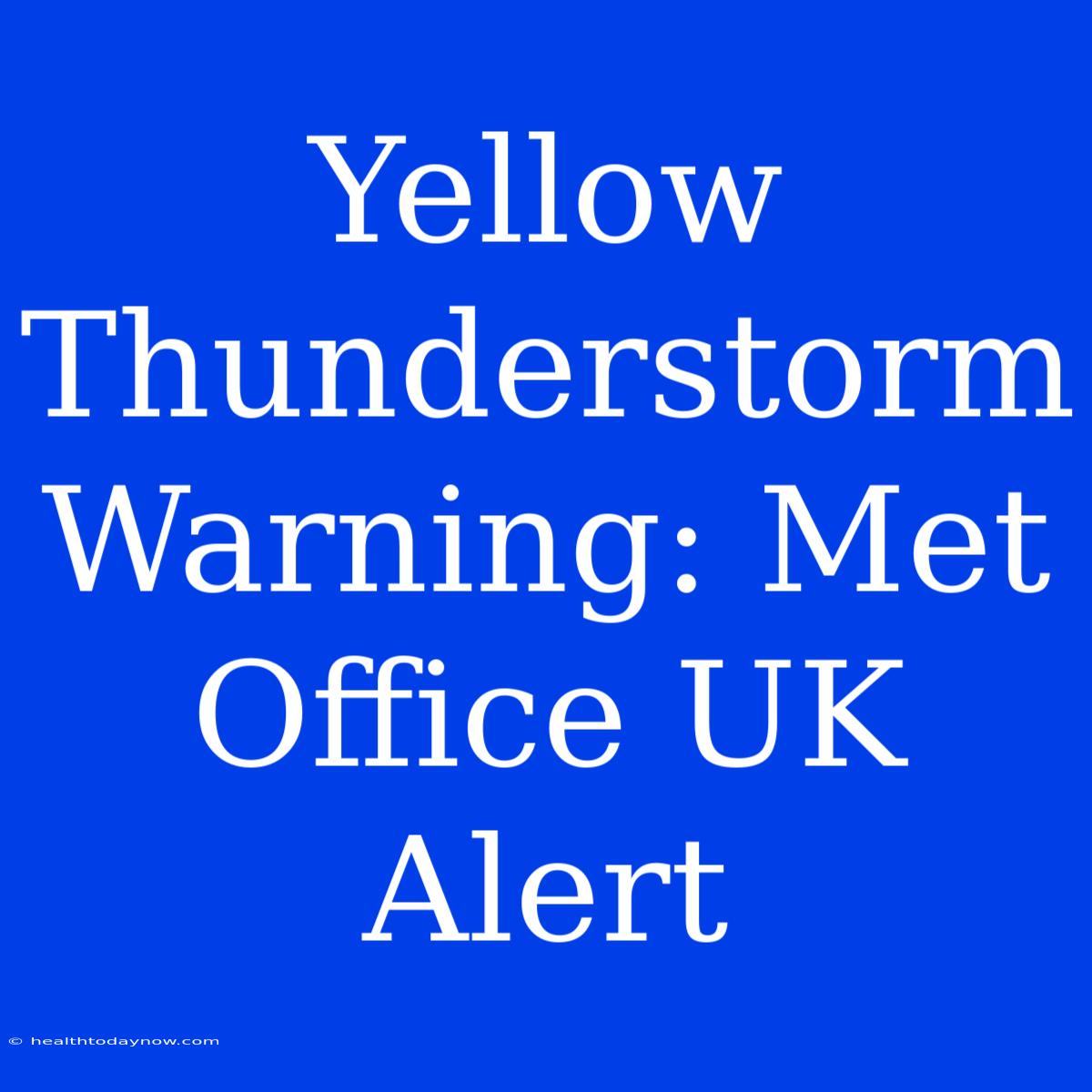 Yellow Thunderstorm Warning: Met Office UK Alert