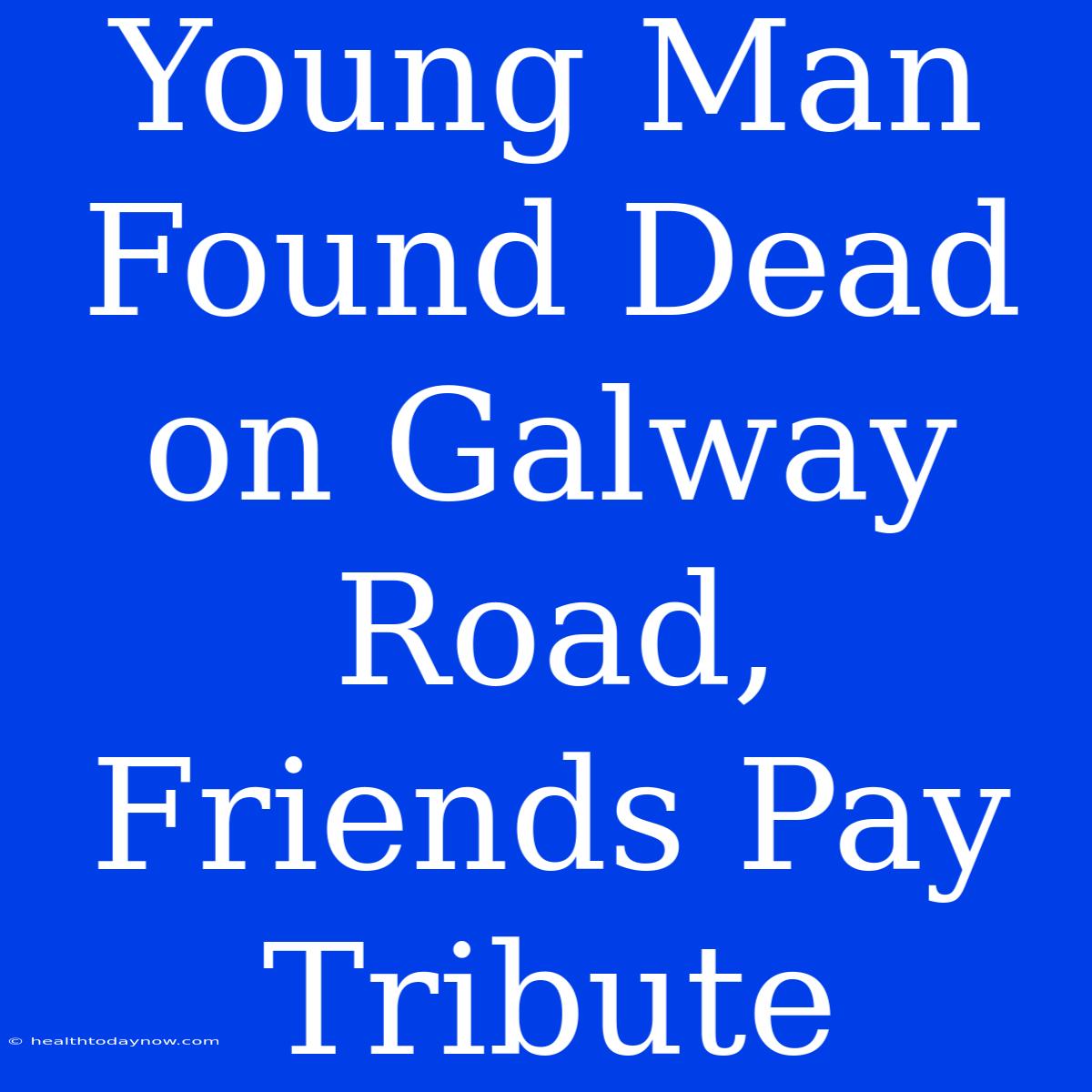 Young Man Found Dead On Galway Road, Friends Pay Tribute