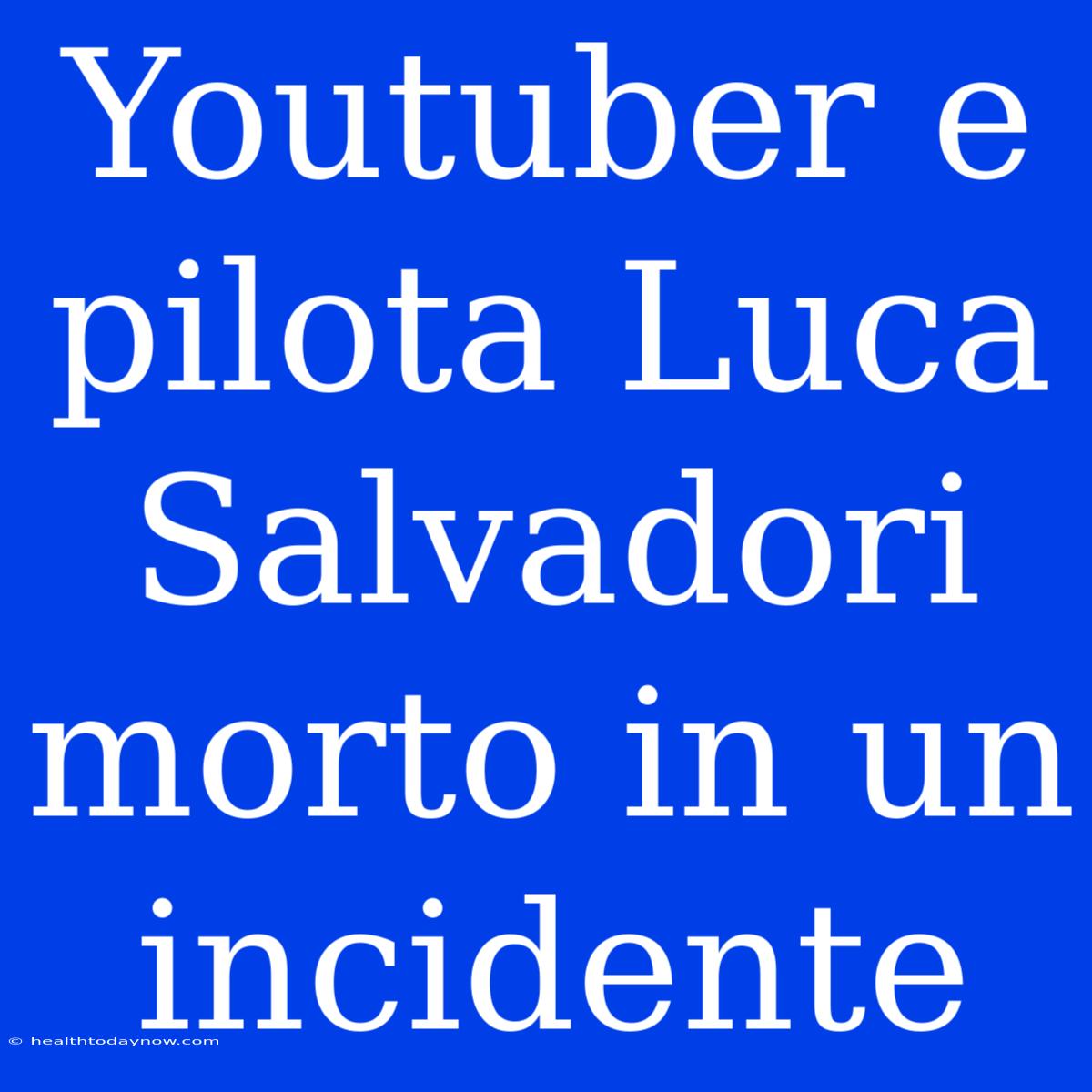 Youtuber E Pilota Luca Salvadori Morto In Un Incidente