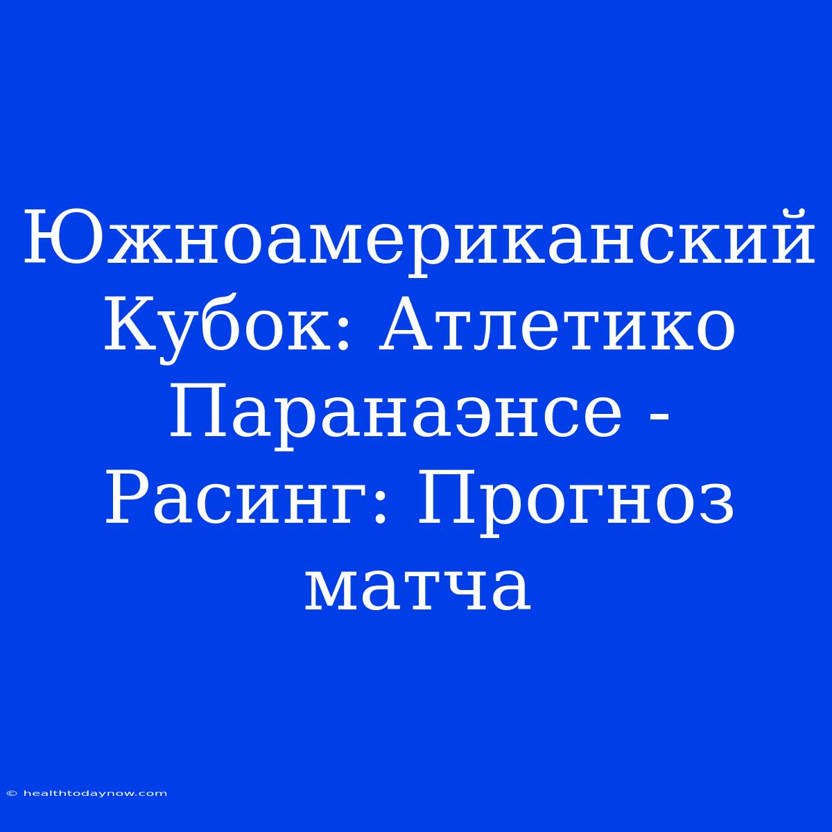 Южноамериканский Кубок: Атлетико Паранаэнсе - Расинг: Прогноз Матча