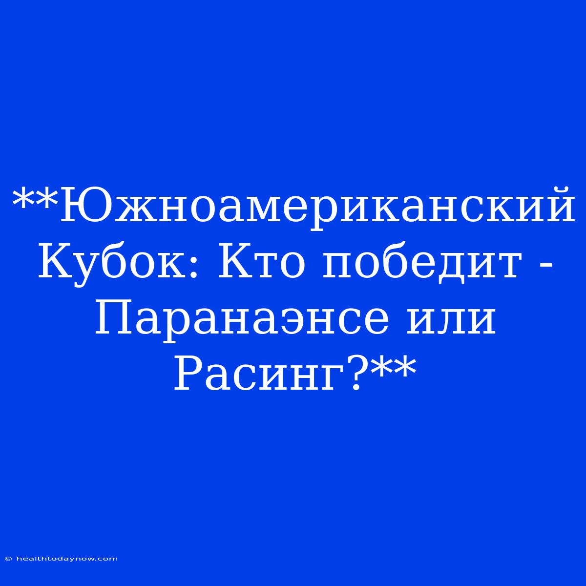 **Южноамериканский Кубок: Кто Победит - Паранаэнсе Или Расинг?**