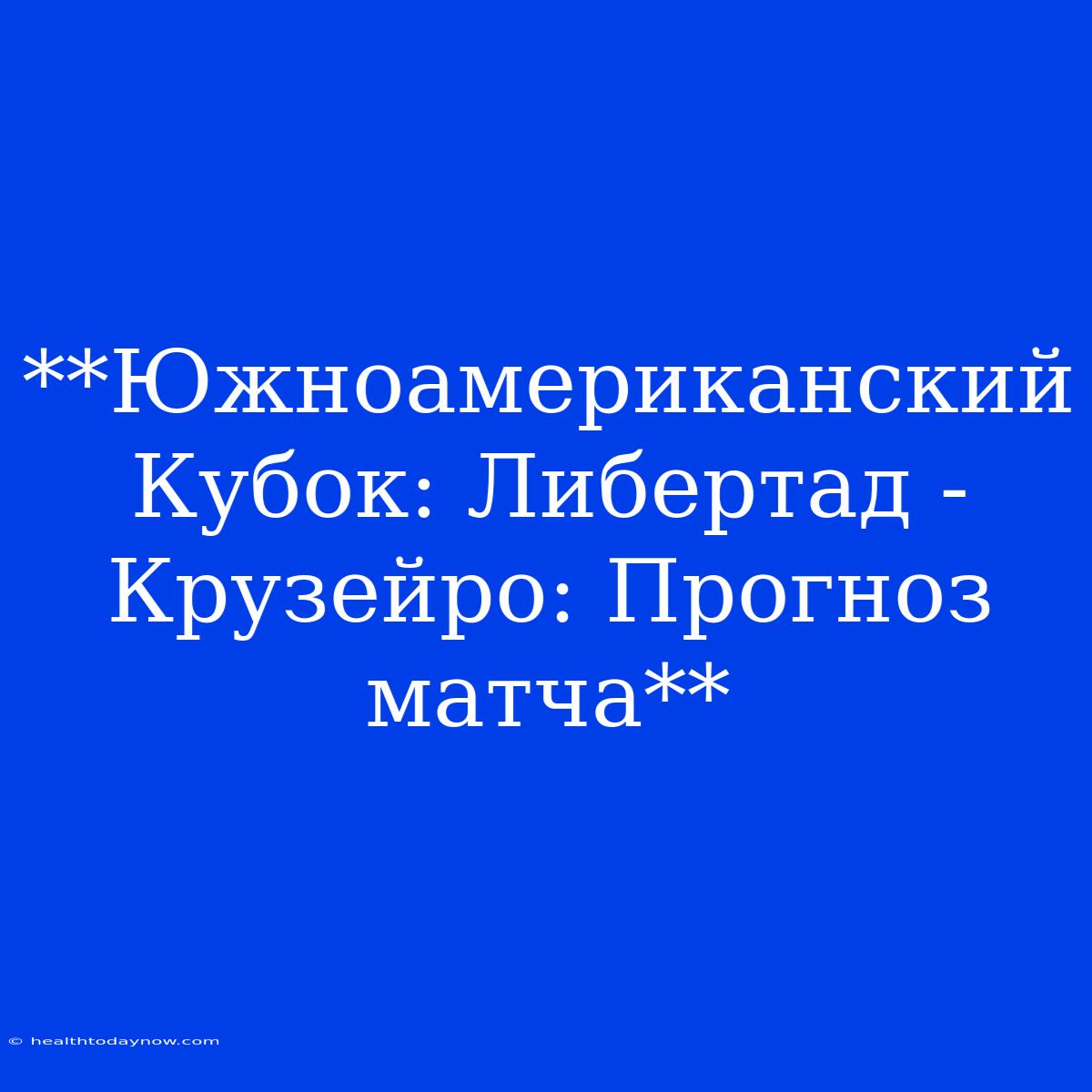 **Южноамериканский Кубок: Либертад - Крузейро: Прогноз Матча**