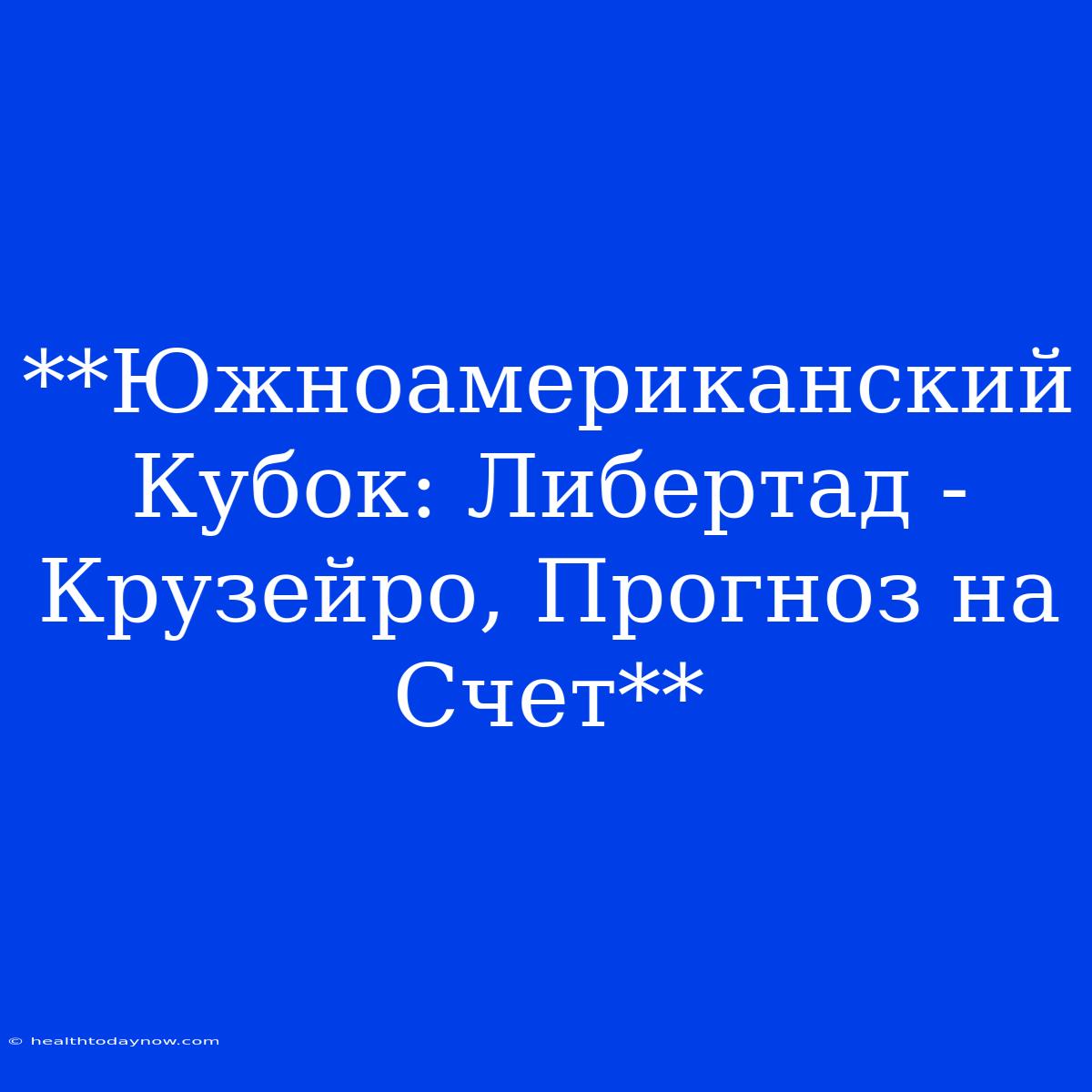 **Южноамериканский Кубок: Либертад - Крузейро, Прогноз На Счет**