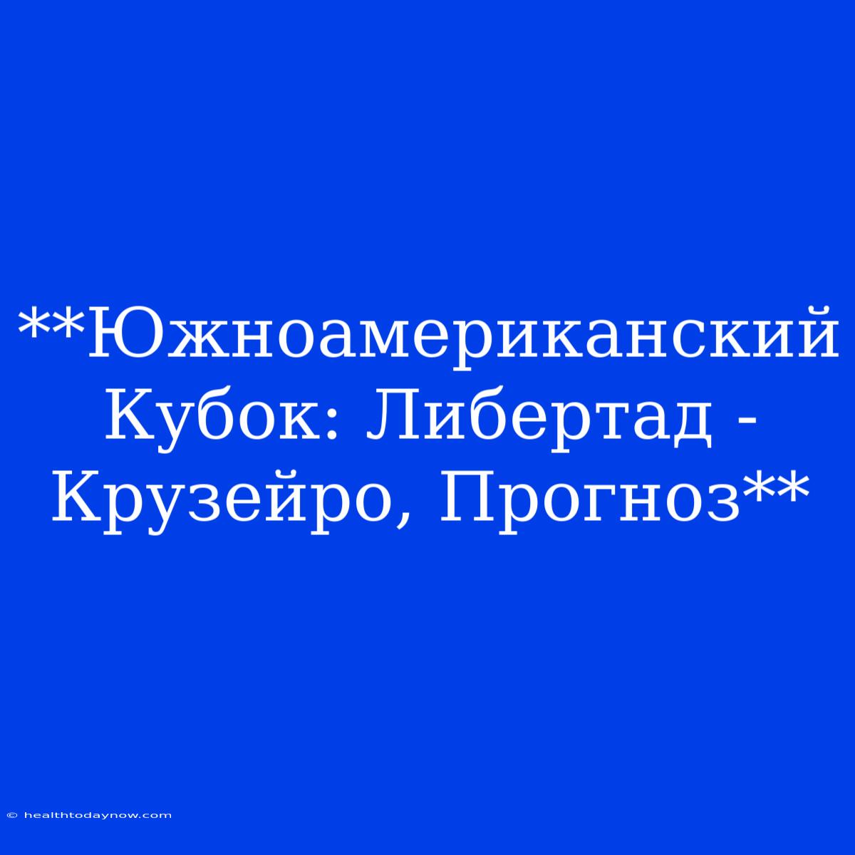 **Южноамериканский Кубок: Либертад - Крузейро, Прогноз**