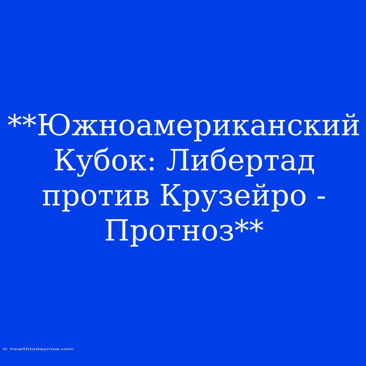 **Южноамериканский Кубок: Либертад Против Крузейро - Прогноз**