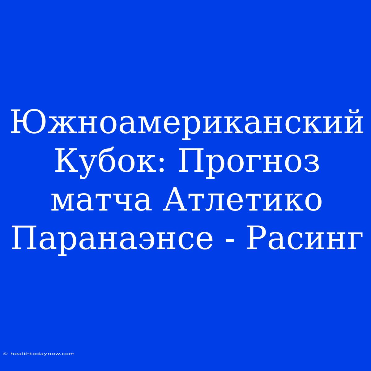 Южноамериканский Кубок: Прогноз Матча Атлетико Паранаэнсе - Расинг 