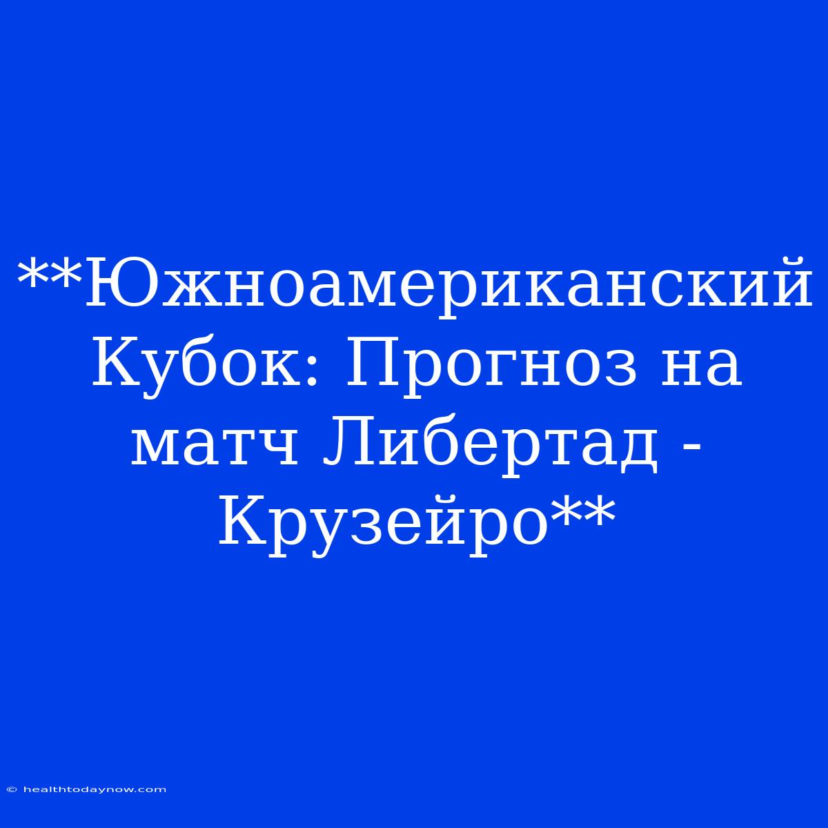 **Южноамериканский Кубок: Прогноз На Матч Либертад - Крузейро** 