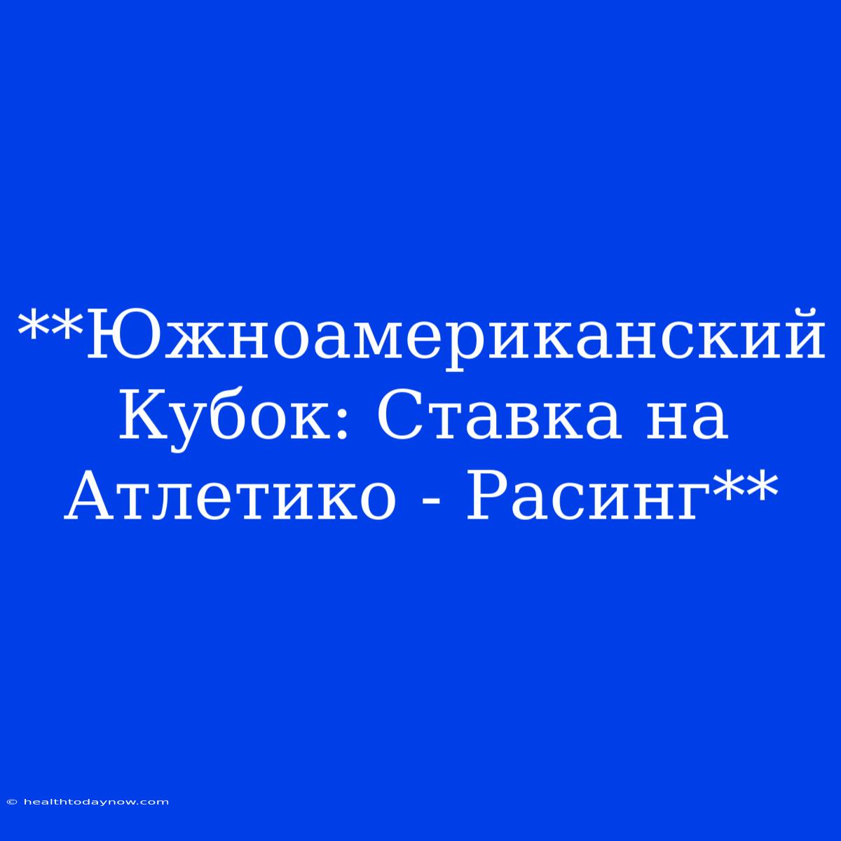 **Южноамериканский Кубок: Ставка На Атлетико - Расинг** 