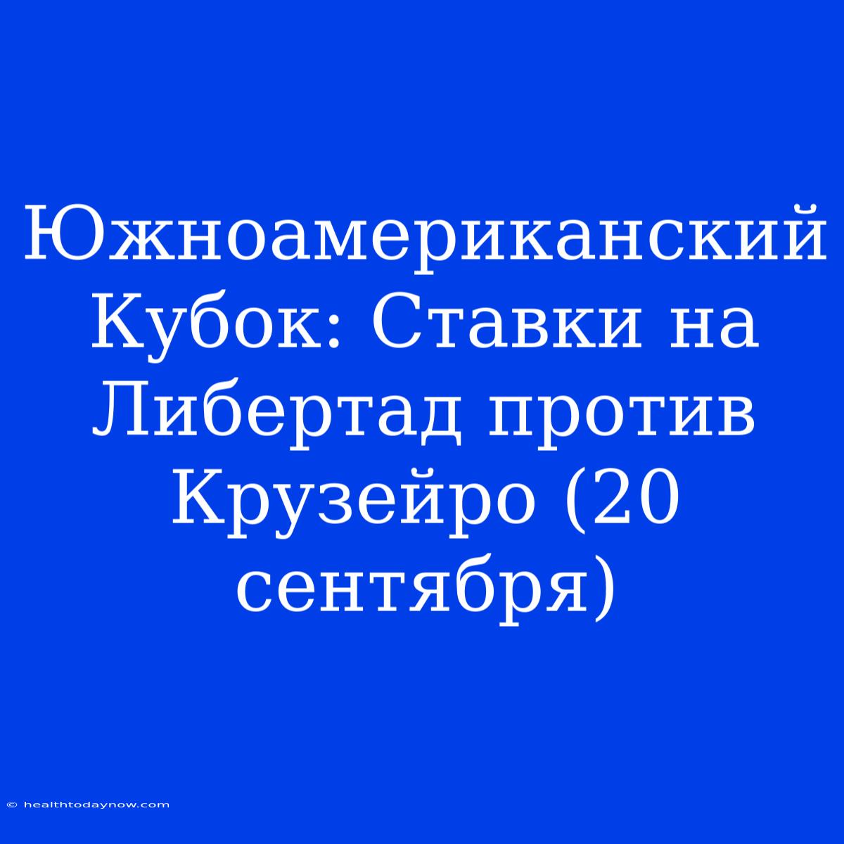 Южноамериканский Кубок: Ставки На Либертад Против Крузейро (20 Сентября)