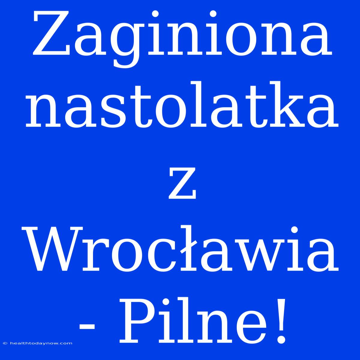 Zaginiona Nastolatka Z Wrocławia - Pilne!