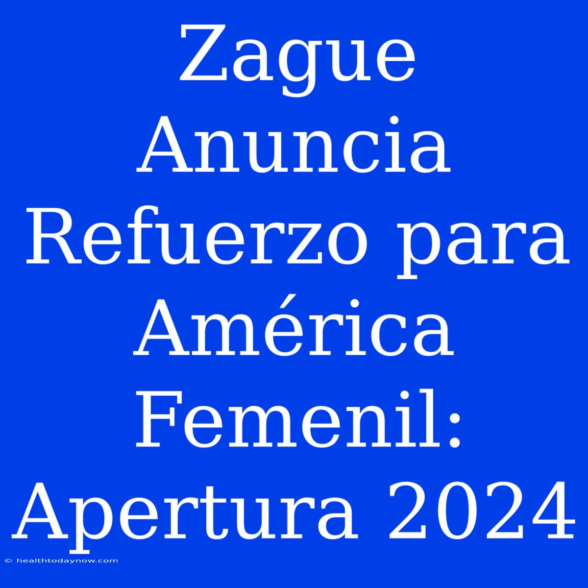 Zague Anuncia Refuerzo Para América Femenil: Apertura 2024