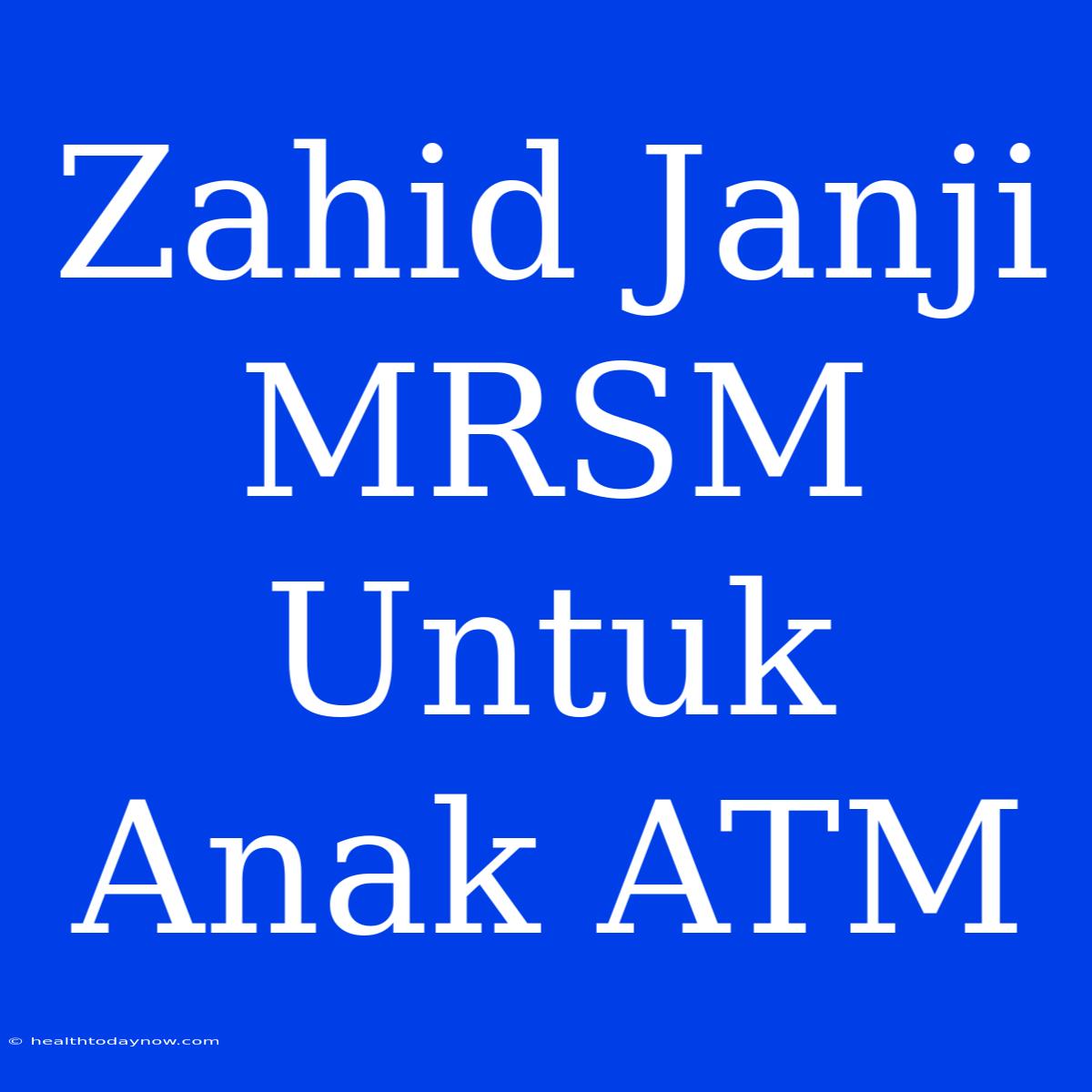 Zahid Janji MRSM Untuk Anak ATM