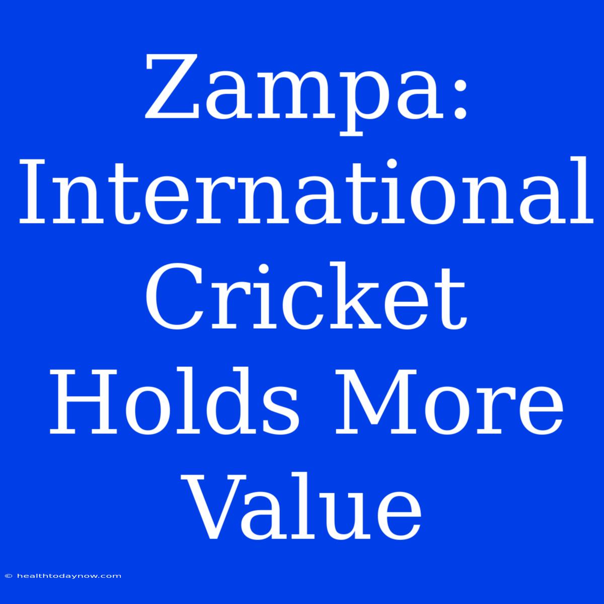 Zampa: International Cricket Holds More Value 