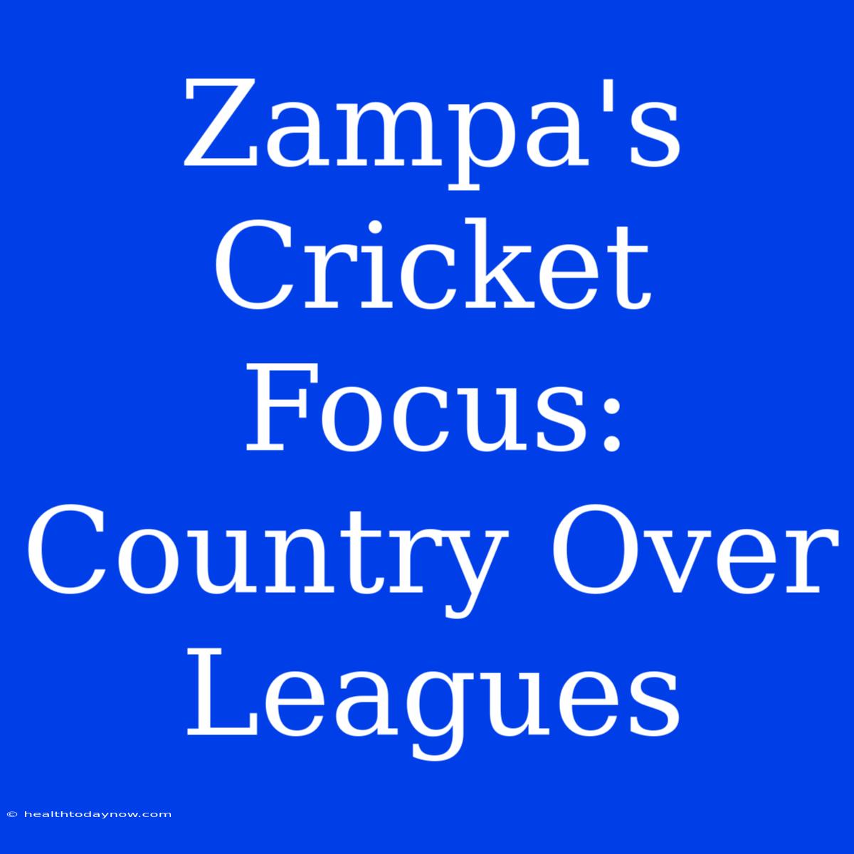 Zampa's Cricket Focus: Country Over Leagues