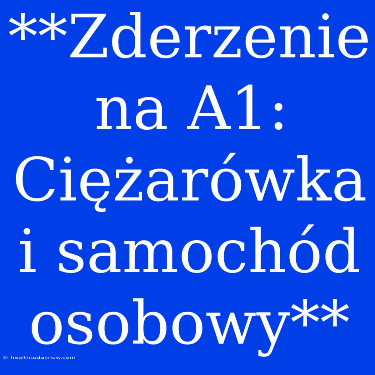 **Zderzenie Na A1: Ciężarówka I Samochód Osobowy**