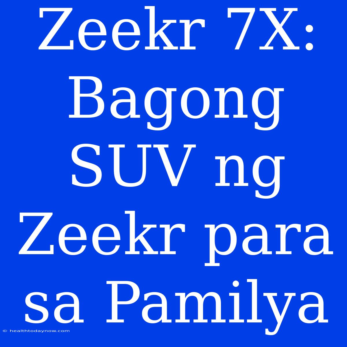 Zeekr 7X: Bagong SUV Ng Zeekr Para Sa Pamilya 