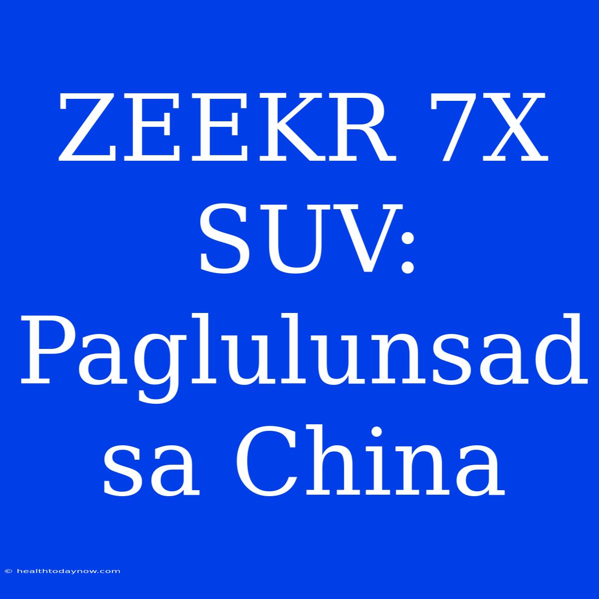 ZEEKR 7X SUV: Paglulunsad Sa China