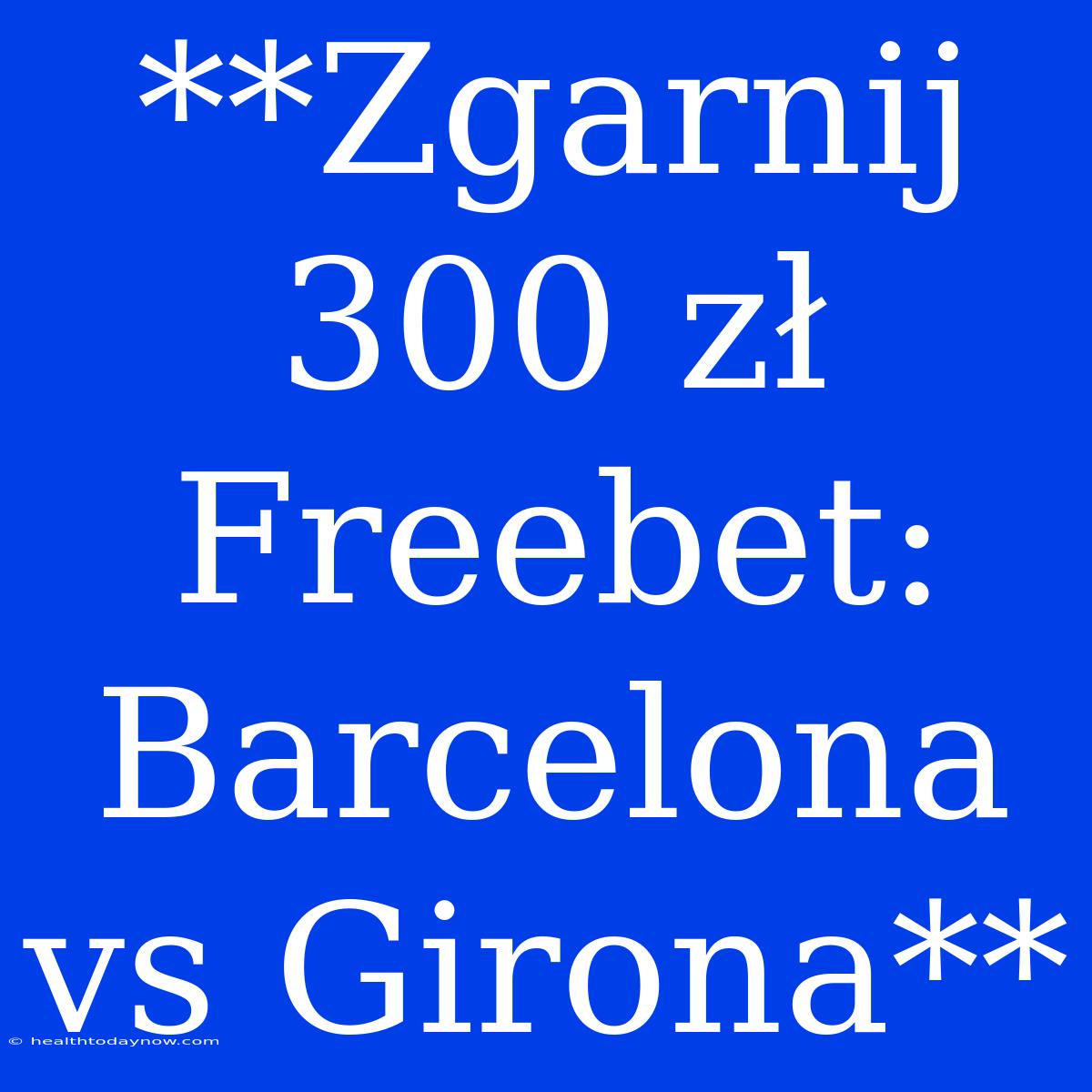 **Zgarnij 300 Zł Freebet: Barcelona Vs Girona**