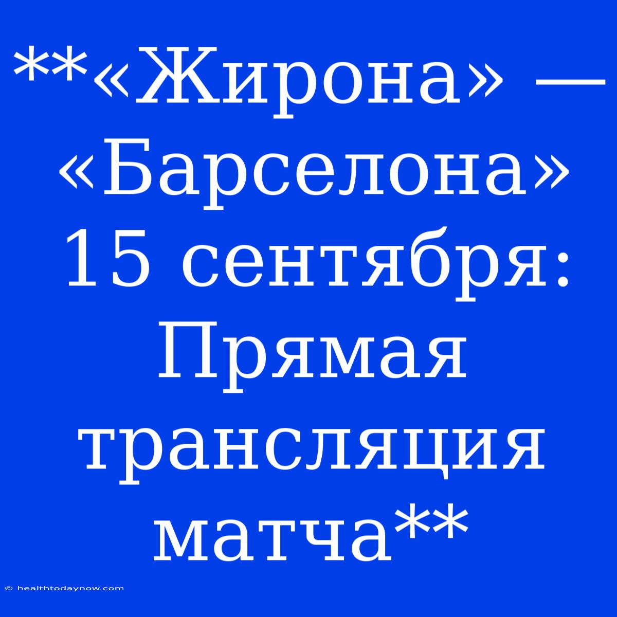 **«Жирона» — «Барселона» 15 Сентября: Прямая Трансляция Матча**