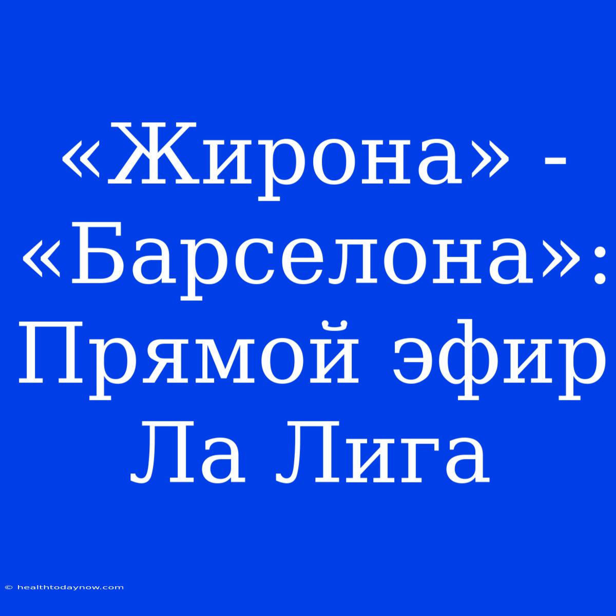 «Жирона» - «Барселона»: Прямой Эфир Ла Лига