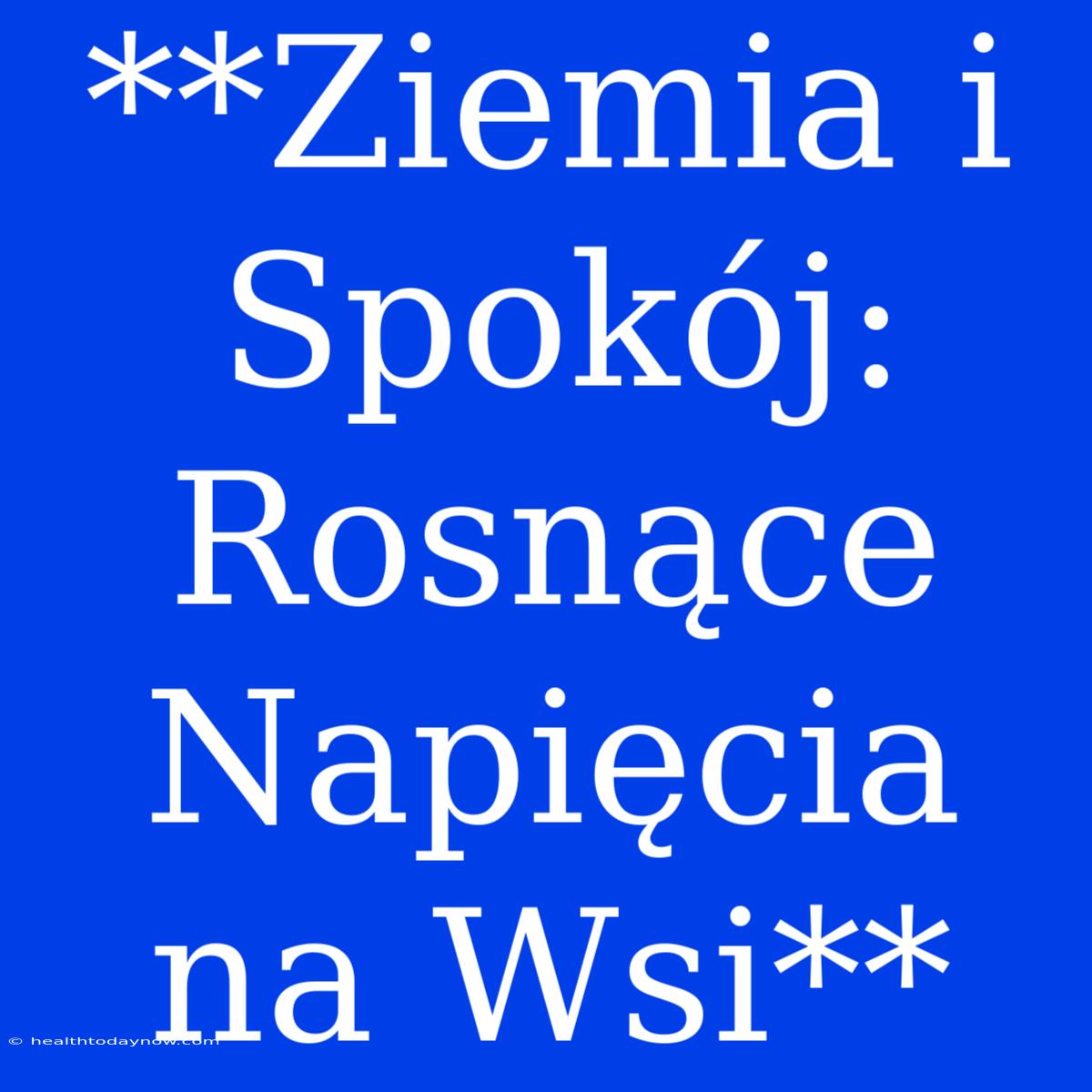 **Ziemia I Spokój: Rosnące Napięcia Na Wsi**