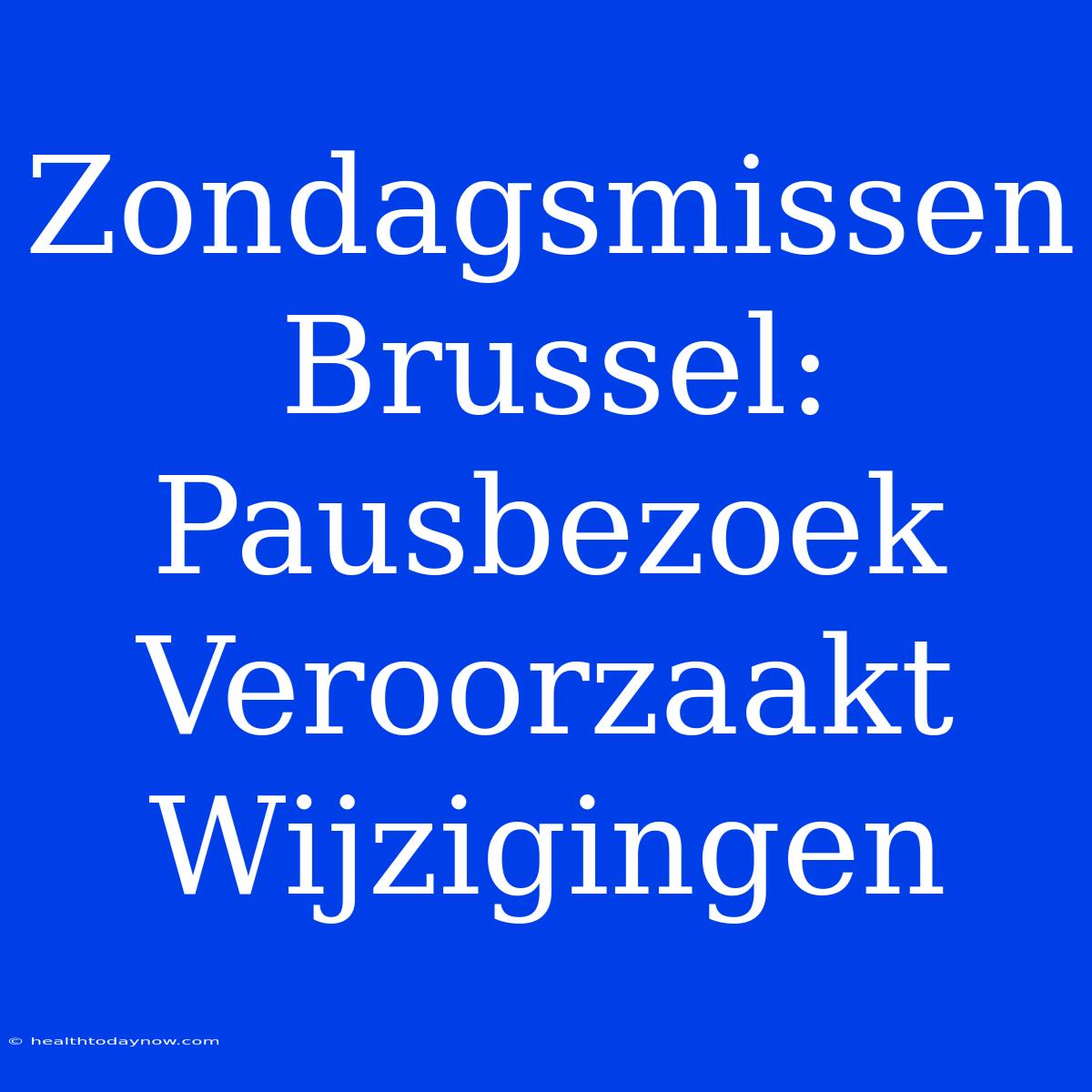 Zondagsmissen Brussel: Pausbezoek Veroorzaakt Wijzigingen