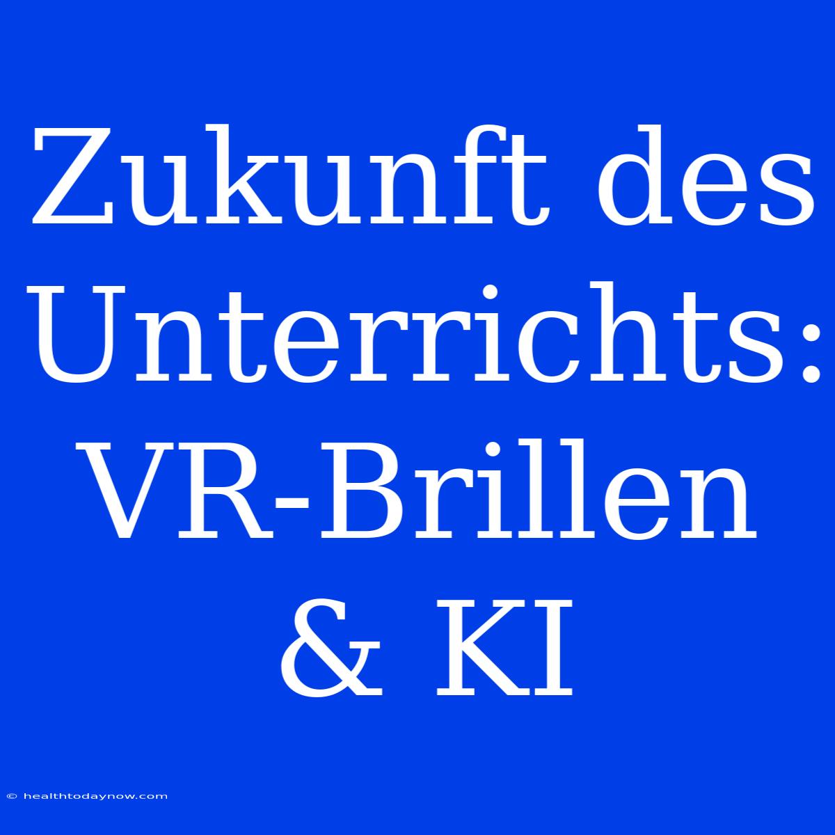 Zukunft Des Unterrichts: VR-Brillen & KI