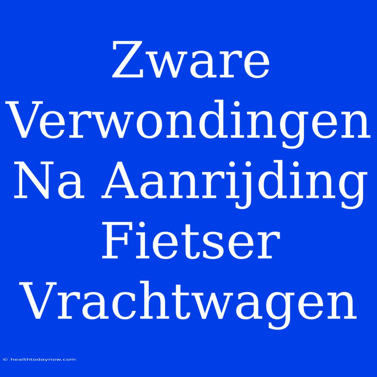 Zware Verwondingen Na Aanrijding Fietser Vrachtwagen